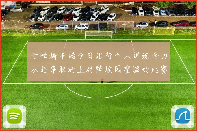 于帕梅卡诺今日进行个人训练全力以赴争取赶上对阵埃因霍温的比赛