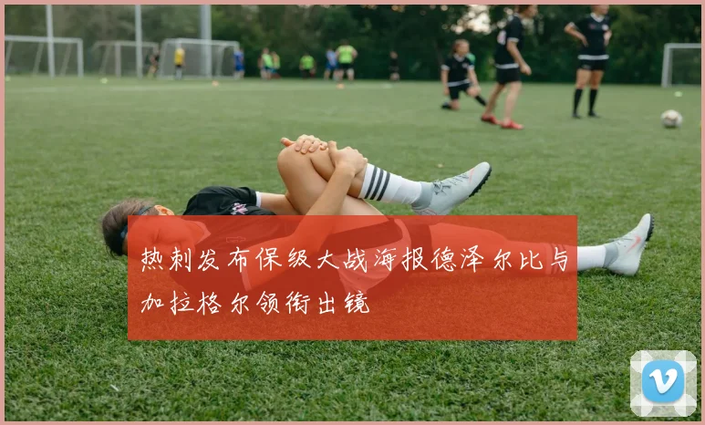 热刺发布保级大战海报德泽尔比与加拉格尔领衔出镜