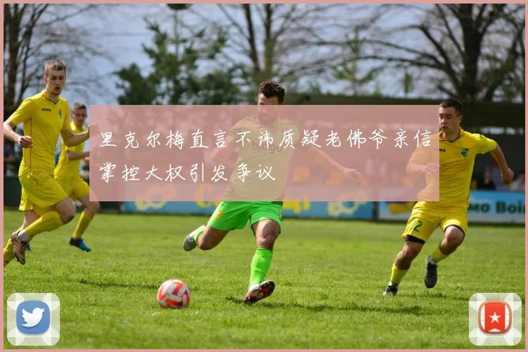 里克尔梅直言不讳质疑老佛爷亲信掌控大权引发争议