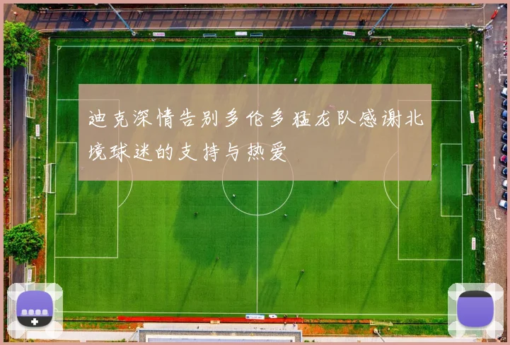 迪克深情告别多伦多猛龙队感谢北境球迷的支持与热爱